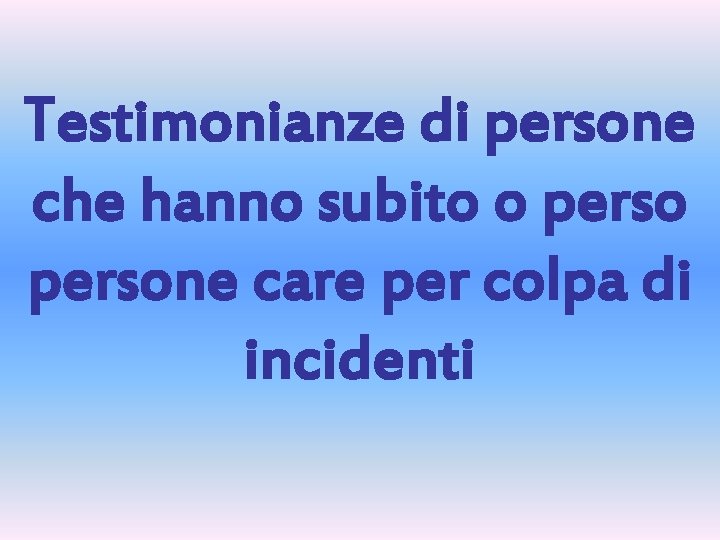 Testimonianze di persone che hanno subito o persone care per colpa di incidenti 