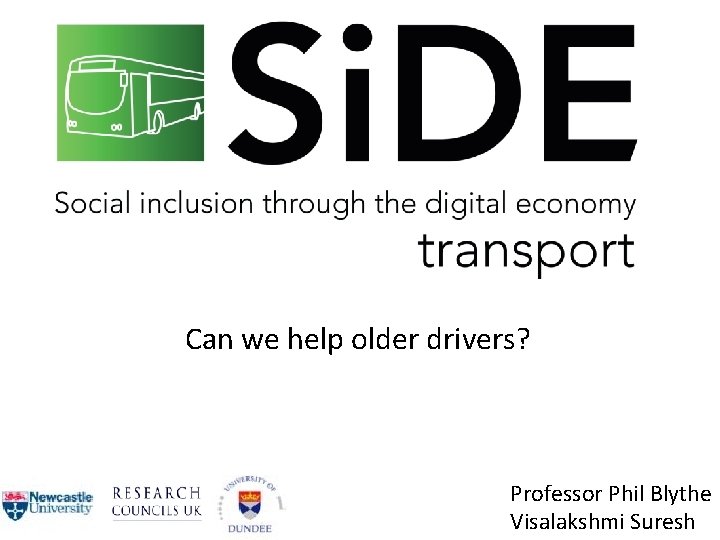 Can we help older drivers? Professor Phil Blythe Visalakshmi Suresh 