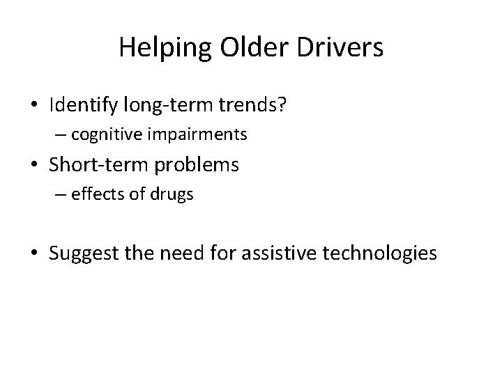 Helping Older Drivers • Identify long-term trends? – cognitive impairments • Short-term problems –