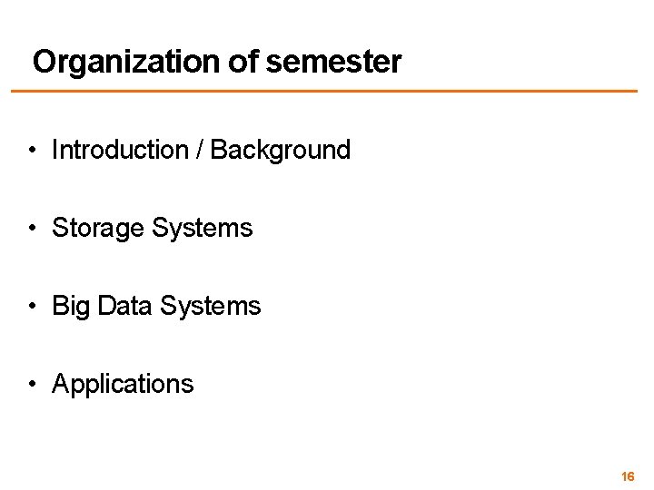 Organization of semester • Introduction / Background • Storage Systems • Big Data Systems