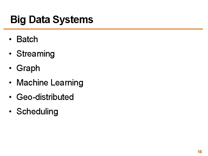 Big Data Systems • Batch • Streaming • Graph • Machine Learning • Geo-distributed