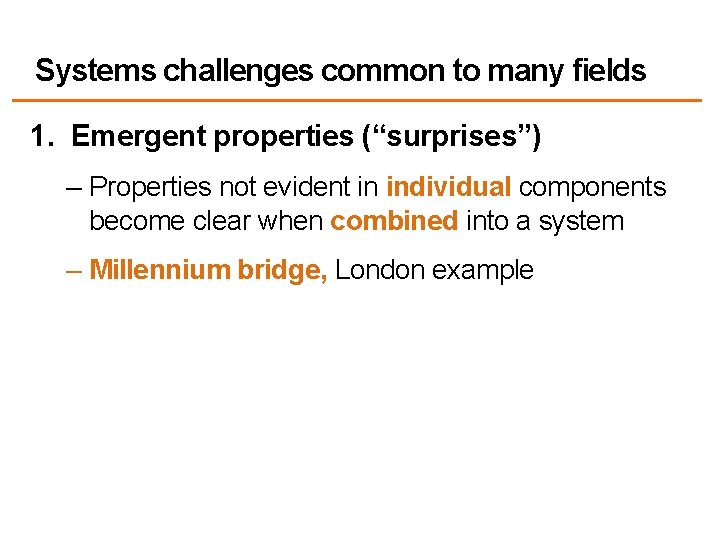 Systems challenges common to many fields 1. Emergent properties (“surprises”) – Properties not evident