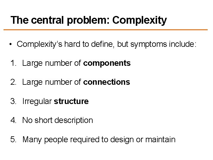 The central problem: Complexity • Complexity’s hard to define, but symptoms include: 1. Large