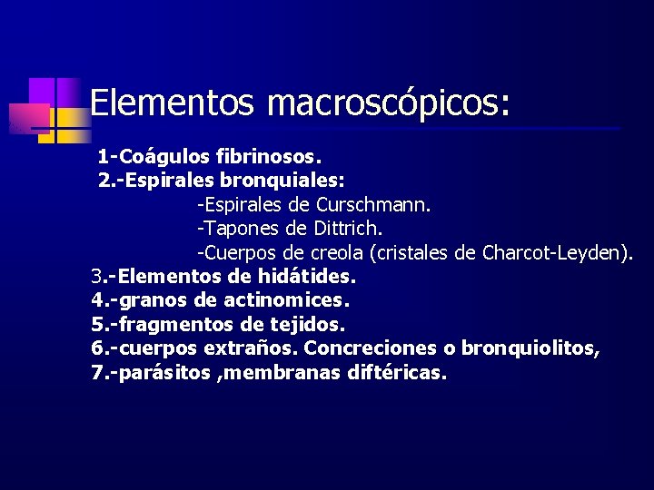 Elementos macroscópicos: 1 -Coágulos fibrinosos. 2. -Espirales bronquiales: -Espirales de Curschmann. -Tapones de Dittrich.