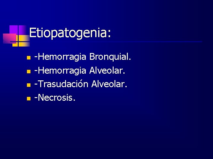 Etiopatogenia: n n -Hemorragia Bronquial. -Hemorragia Alveolar. -Trasudación Alveolar. -Necrosis. 