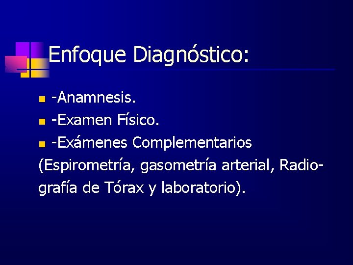 Enfoque Diagnóstico: -Anamnesis. n -Examen Físico. n -Exámenes Complementarios (Espirometría, gasometría arterial, Radiografía de