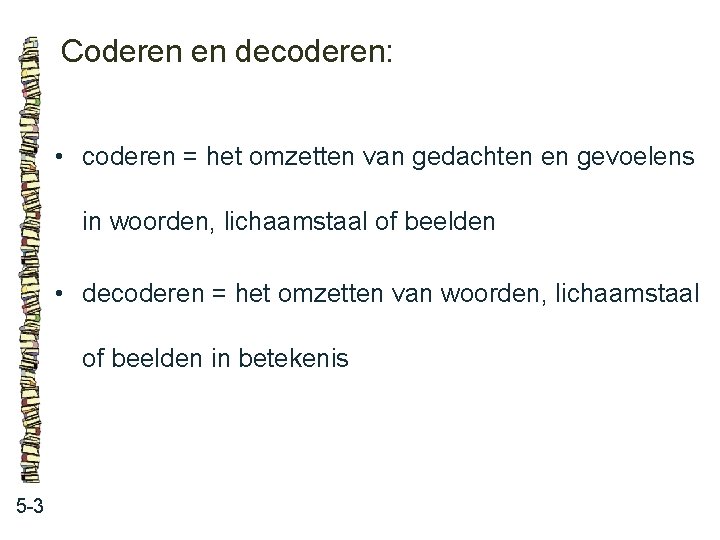 Coderen en decoderen: • coderen = het omzetten van gedachten en gevoelens in woorden,