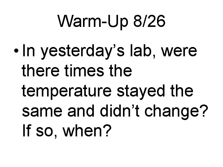 Warm-Up 8/26 • In yesterday’s lab, were there times the temperature stayed the same