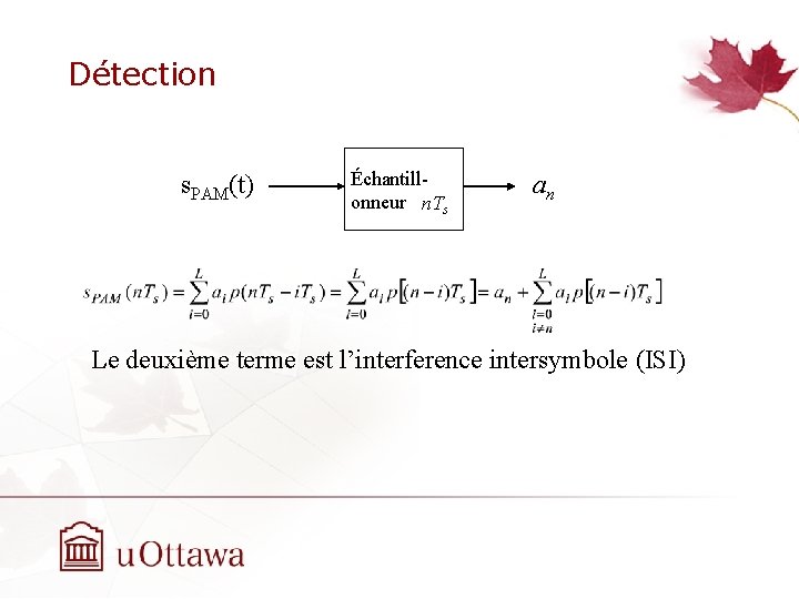 Détection s. PAM(t) Échantillonneur n. Ts an Le deuxième terme est l’interference intersymbole (ISI) Détection s. PAM(t) Échantillonneur n. Ts an Le deuxième terme est l’interference intersymbole (ISI)