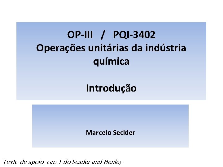 OP-III / PQI-3402 Operações unitárias da indústria química Introdução Marcelo Seckler Texto de apoio: