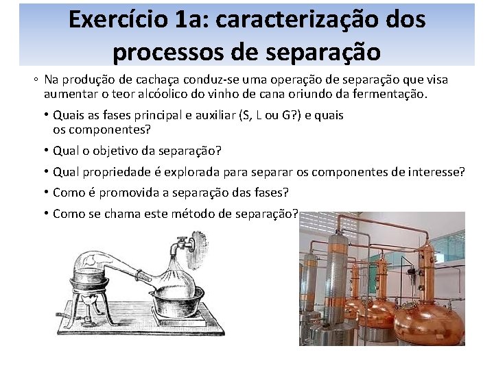 Exercício 1 a: caracterização dos processos de separação ◦ Na produção de cachaça conduz-se