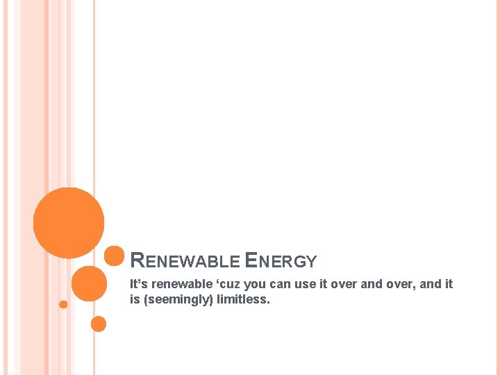 RENEWABLE ENERGY It’s renewable ‘cuz you can use it over and over, and it
