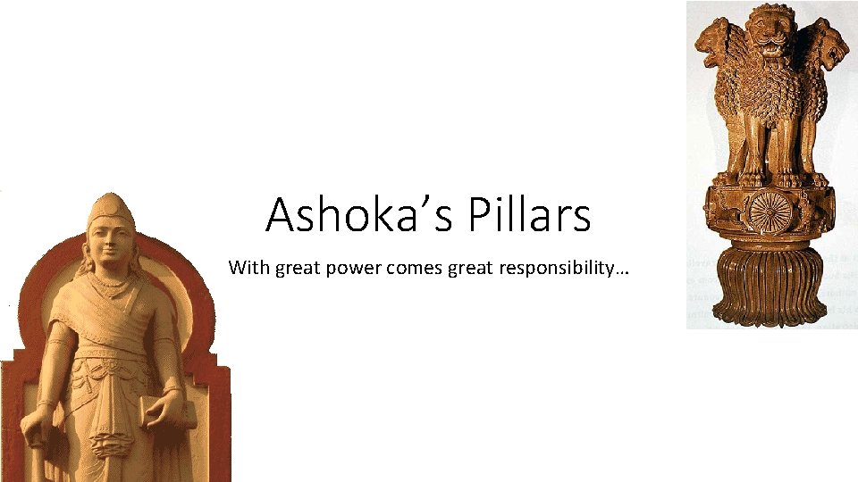Ashoka’s Pillars With great power comes great responsibility… 