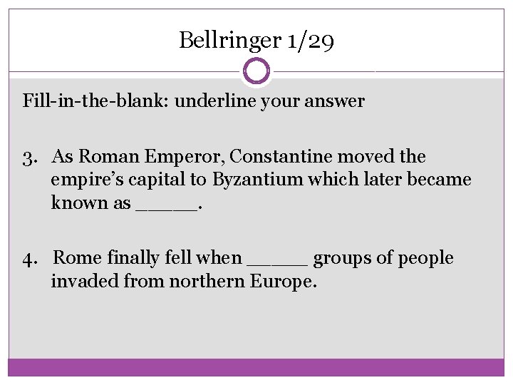 Bellringer 1/29 Fill-in-the-blank: underline your answer 3. As Roman Emperor, Constantine moved the empire’s