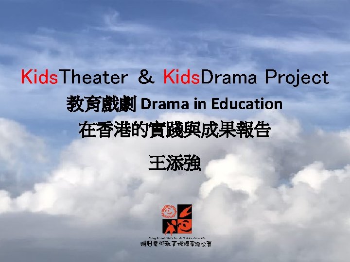 Kids. Theater ＆ Kids. Drama Project 教育戲劇 Drama in Education 在香港的實踐與成果報告 王添強 