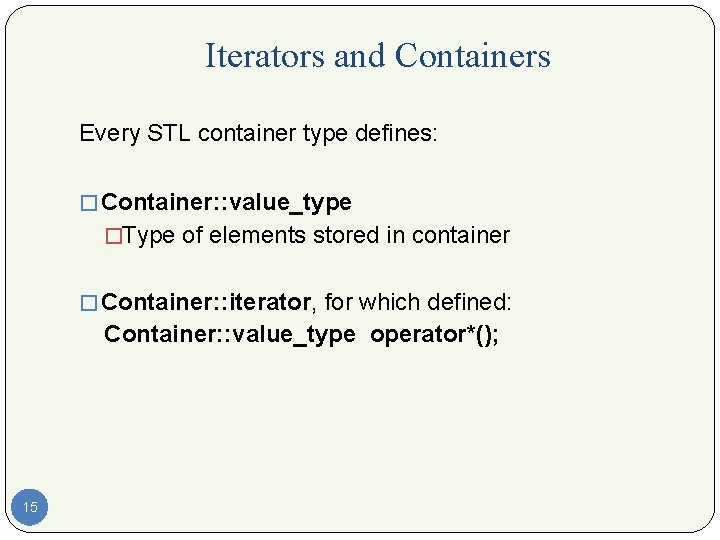 Iterators and Containers Every STL container type defines: � Container: : value_type �Type of