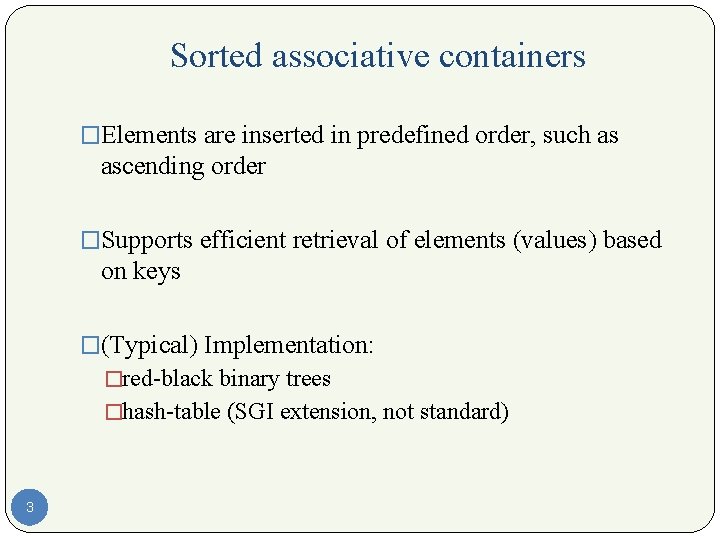 Sorted associative containers �Elements are inserted in predefined order, such as ascending order �Supports
