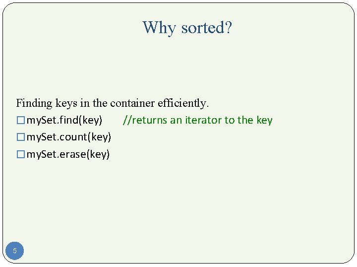Why sorted? Finding keys in the container efficiently. � my. Set. find(key) //returns an