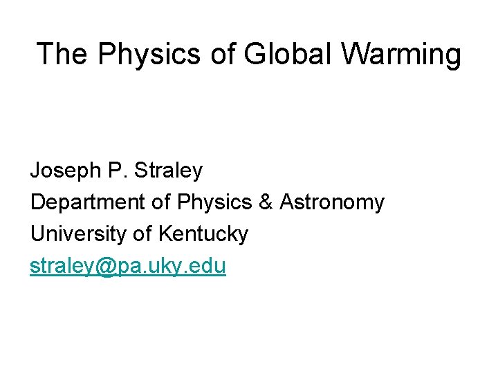 The Physics of Global Warming Joseph P. Straley Department of Physics & Astronomy University