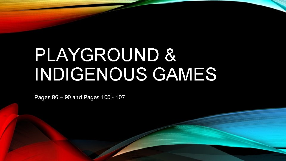 PLAYGROUND & INDIGENOUS GAMES Pages 86 – 90 and Pages 105 - 107 PLAYGROUND & INDIGENOUS GAMES Pages 86 – 90 and Pages 105 - 107