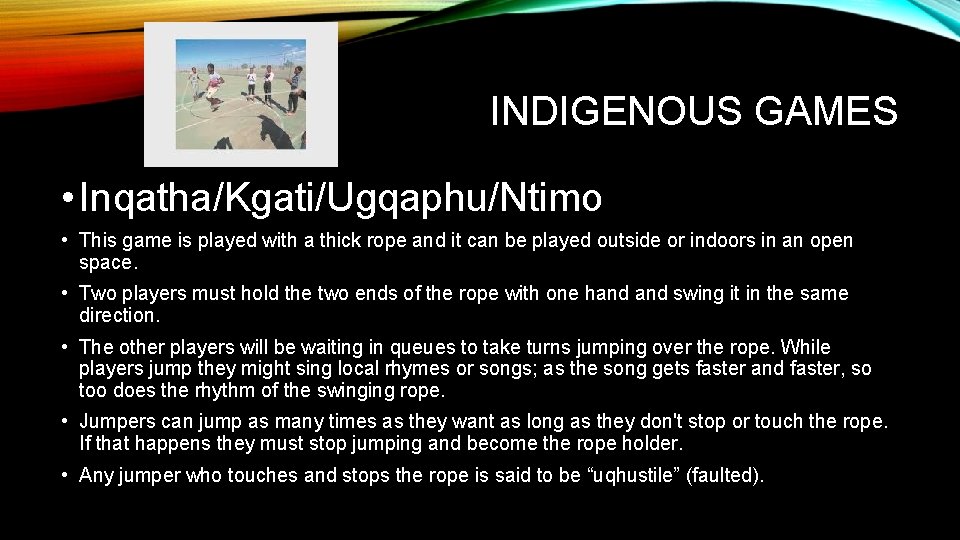 INDIGENOUS GAMES • Inqatha/Kgati/Ugqaphu/Ntimo • This game is played with a thick rope and INDIGENOUS GAMES • Inqatha/Kgati/Ugqaphu/Ntimo • This game is played with a thick rope and