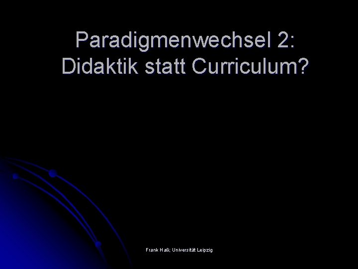 Paradigmenwechsel 2: Didaktik statt Curriculum? Frank Haß; Universität Leipzig 