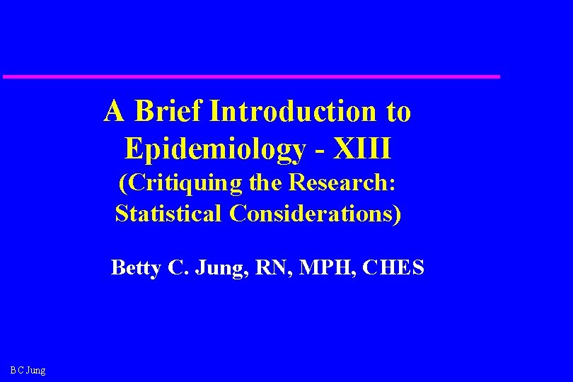 A Brief Introduction to Epidemiology - XIII (Critiquing the Research: Statistical Considerations) Betty C.