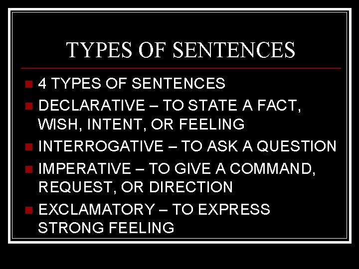 TYPES OF SENTENCES 4 TYPES OF SENTENCES n DECLARATIVE – TO STATE A FACT,