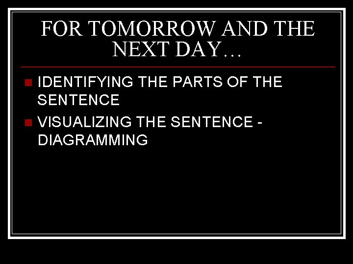 FOR TOMORROW AND THE NEXT DAY… IDENTIFYING THE PARTS OF THE SENTENCE n VISUALIZING