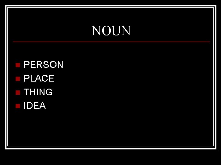 NOUN PERSON n PLACE n THING n IDEA n 