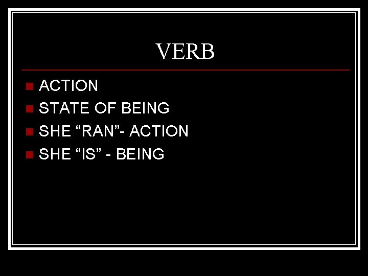 VERB ACTION n STATE OF BEING n SHE “RAN”- ACTION n SHE “IS” -