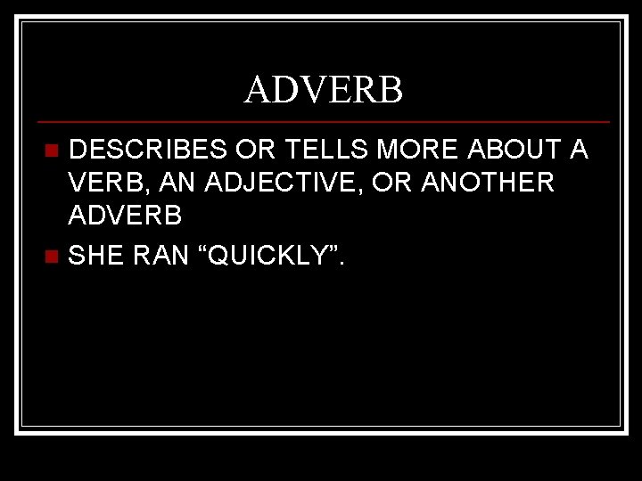 ADVERB DESCRIBES OR TELLS MORE ABOUT A VERB, AN ADJECTIVE, OR ANOTHER ADVERB n
