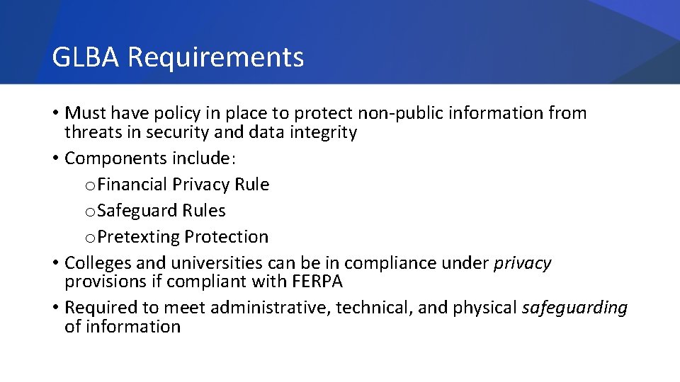GLBA Requirements • Must have policy in place to protect non-public information from threats