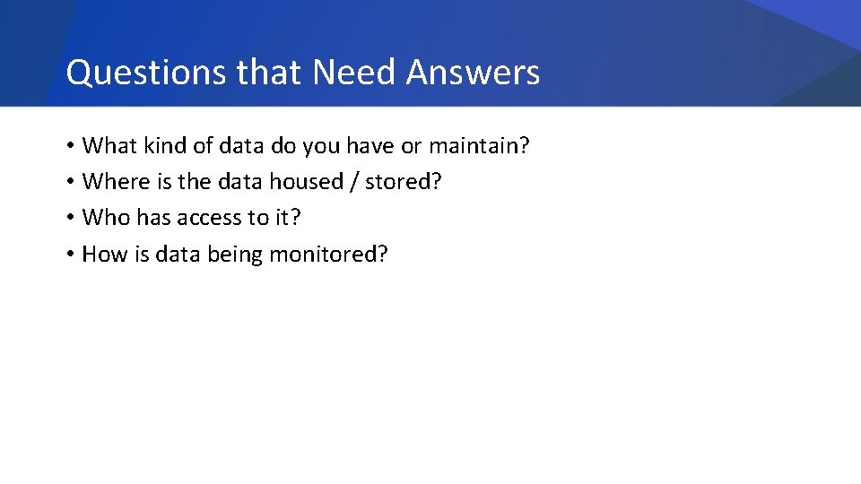 Questions that Need Answers • What kind of data do you have or maintain?