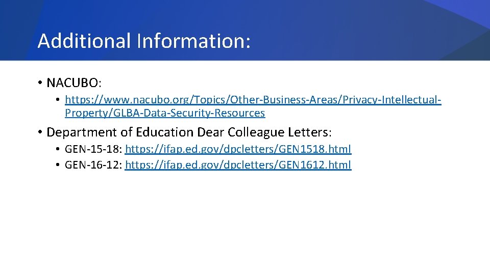 Additional Information: • NACUBO: • https: //www. nacubo. org/Topics/Other-Business-Areas/Privacy-Intellectual. Property/GLBA-Data-Security-Resources • Department of Education