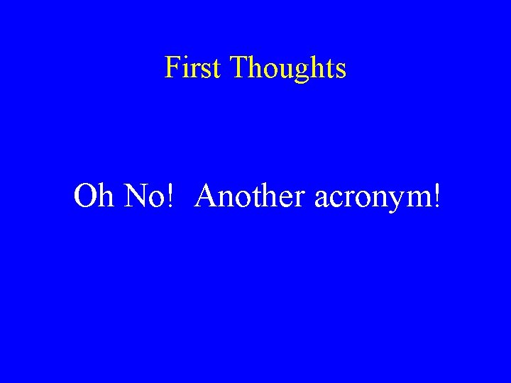 First Thoughts Oh No! Another acronym! 