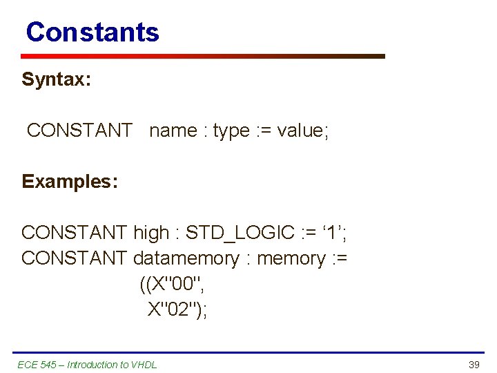 Constants Syntax: CONSTANT name : type : = value; Examples: CONSTANT high : STD_LOGIC