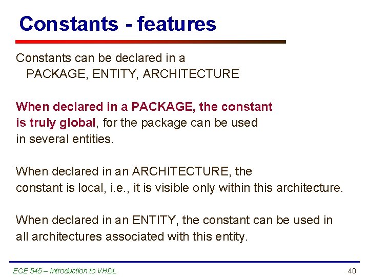 Constants - features Constants can be declared in a PACKAGE, ENTITY, ARCHITECTURE When declared