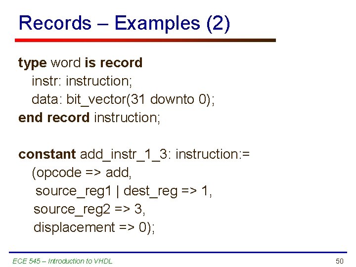 Records – Examples (2) type word is record instr: instruction; data: bit_vector(31 downto 0);