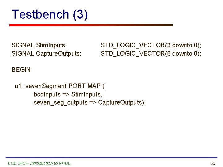 Testbench (3) SIGNAL Stim. Inputs: SIGNAL Capture. Outputs: STD_LOGIC_VECTOR(3 downto 0); STD_LOGIC_VECTOR(6 downto 0);