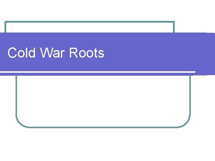 Cold War Roots Cold War Roots