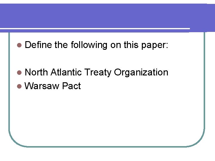 l Define l North the following on this paper: Atlantic Treaty Organization l Warsaw