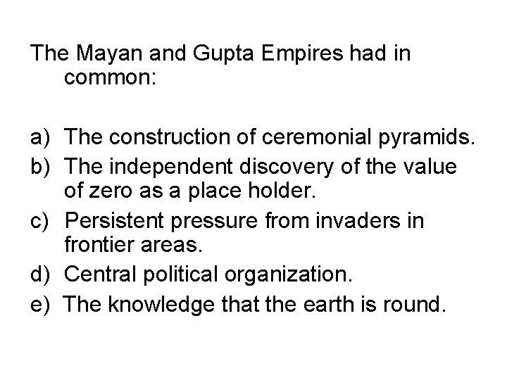 The Mayan and Gupta Empires had in common: a) The construction of ceremonial pyramids.