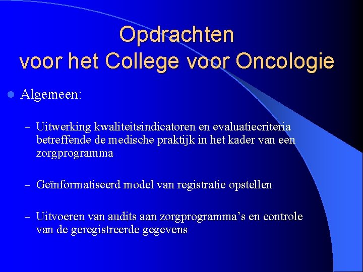 Opdrachten voor het College voor Oncologie l Algemeen: – Uitwerking kwaliteitsindicatoren en evaluatiecriteria betreffende