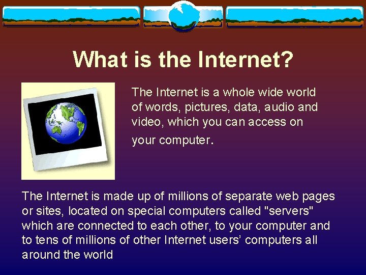 What is the Internet? The Internet is a whole wide world of words, pictures, What is the Internet? The Internet is a whole wide world of words, pictures,