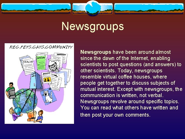 Newsgroups have been around almost since the dawn of the Internet, enabling scientists to Newsgroups have been around almost since the dawn of the Internet, enabling scientists to