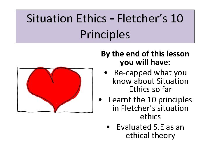 Situation Ethics – Fletcher’s 10 Principles By the end of this lesson you will