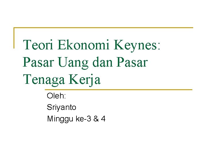 Teori Ekonomi Keynes: Pasar Uang dan Pasar Tenaga Kerja Oleh: Sriyanto Minggu ke-3 &