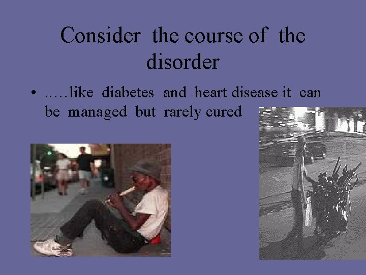 Consider the course of the disorder • . . …like diabetes and heart disease Consider the course of the disorder • . . …like diabetes and heart disease