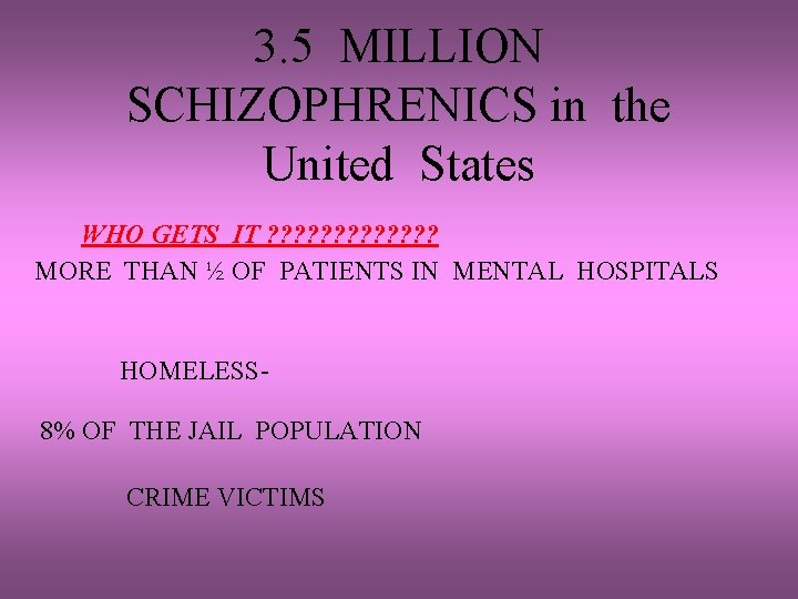 3. 5 MILLION SCHIZOPHRENICS in the United States WHO GETS IT ? ? ? 3. 5 MILLION SCHIZOPHRENICS in the United States WHO GETS IT ? ? ?